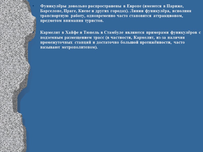 Фуникулёры довольно распространены в Европе (имеются в Париже, Барселоне, Праге, Киеве и других городах).
